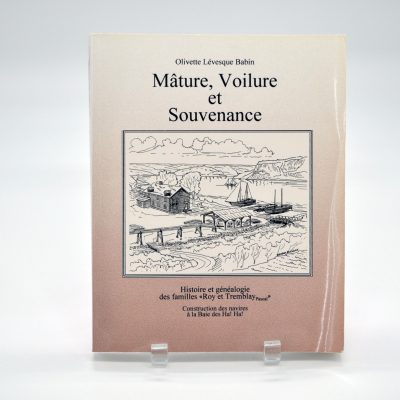 Mâture, voilure et souvenance : Histoire et généalogie des famille Roy et Tremblay (Pascal). Construction des navires à la Baie des Ha! Ha!