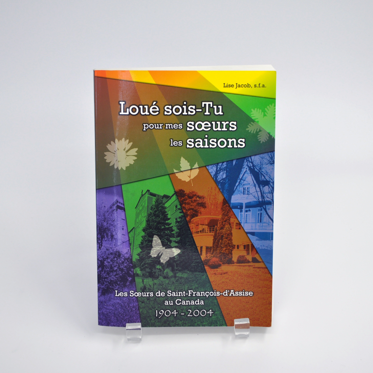 Loué sois-Tu pour mes sœurs les saisons : Les Sœurs de Saint-François-d'Assise au Canada 1904-2004